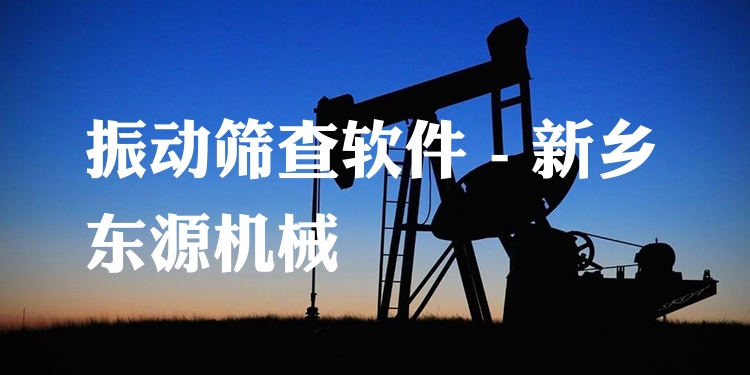 振動篩查軟件 - 新鄉(xiāng)東源機械