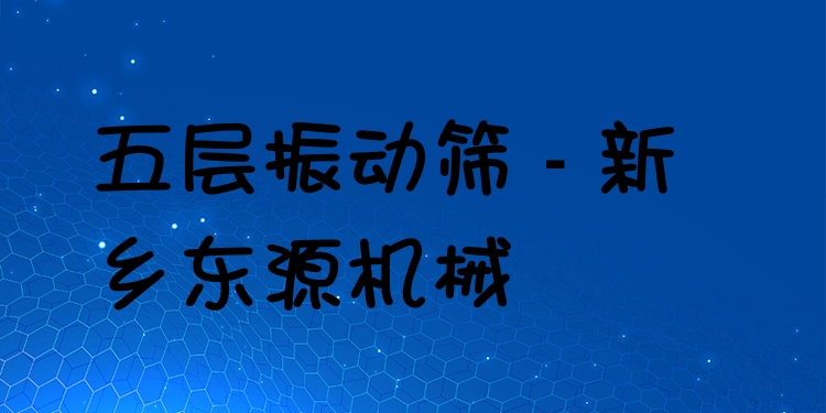 五層振動篩 - 新鄉(xiāng)東源機械