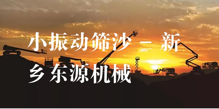 小振動篩沙 - 新鄉(xiāng)東源機械
