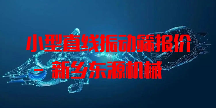 小型直線振動篩報價 - 新鄉(xiāng)東源機械