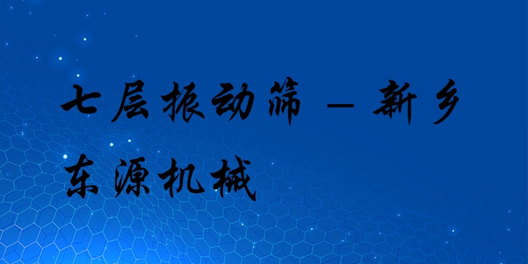 七層振動(dòng)篩 - 新鄉(xiāng)東源機(jī)械