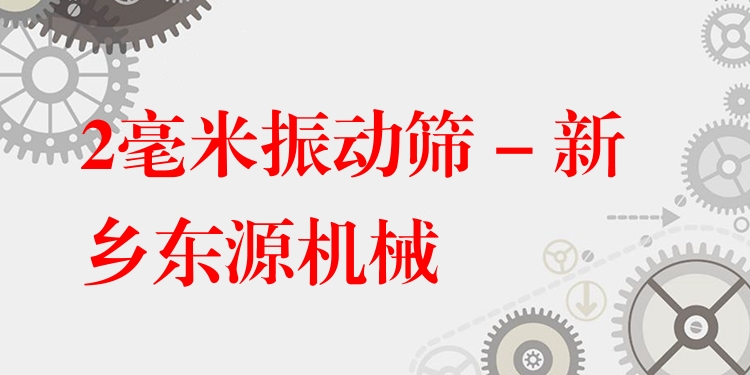 2毫米振動(dòng)篩 - 新鄉(xiāng)東源機(jī)械