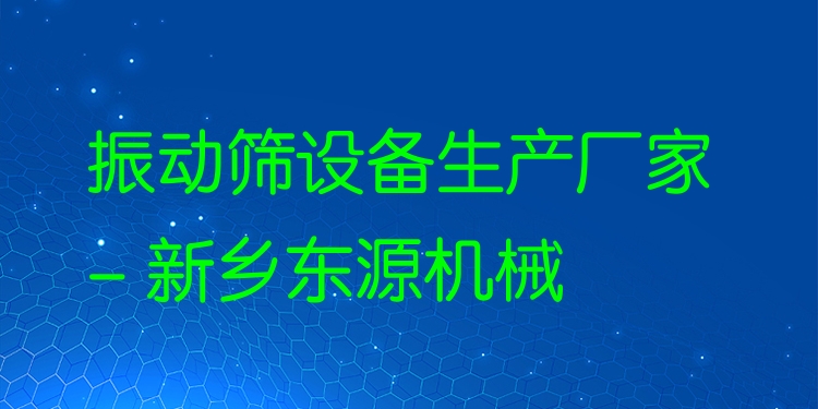 振動篩設備生產(chǎn)廠家 - 新鄉(xiāng)東源機械