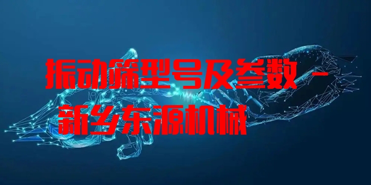 振動(dòng)篩型號(hào)及參數(shù) - 新鄉(xiāng)東源機(jī)械
