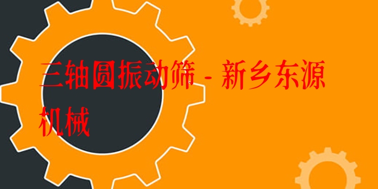 三軸圓振動篩 - 新鄉(xiāng)東源機械