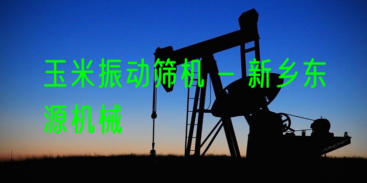 玉米振動(dòng)篩機(jī) - 新鄉(xiāng)東源機(jī)械