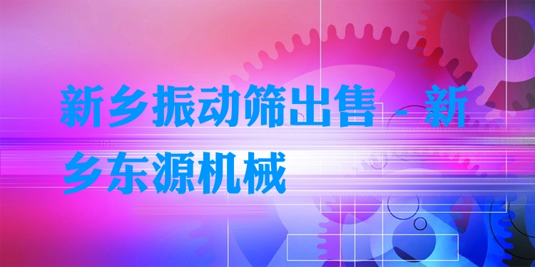 新鄉(xiāng)振動(dòng)篩出售 - 新鄉(xiāng)東源機(jī)械
