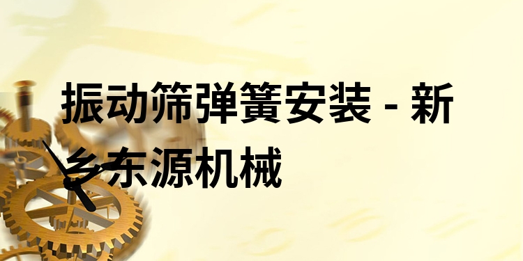 振動篩彈簧安裝 - 新鄉(xiāng)東源機(jī)械
