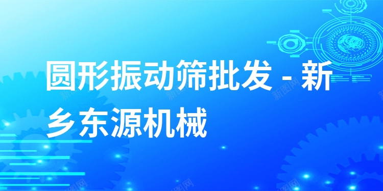 圓形振動(dòng)篩批發(fā) - 新鄉(xiāng)東源機(jī)械
