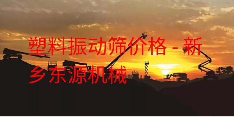 塑料振動篩價(jià)格 - 新鄉(xiāng)東源機(jī)械