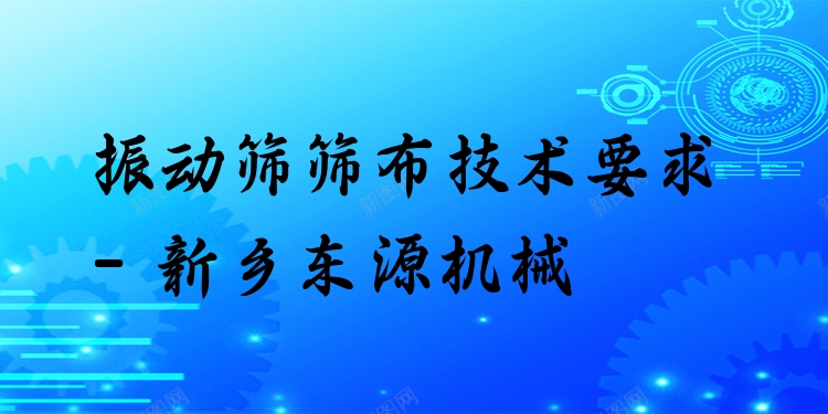 振動篩篩布技術(shù)要求 - 新鄉(xiāng)東源機械