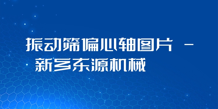振動(dòng)篩偏心軸圖片 - 新鄉(xiāng)東源機(jī)械