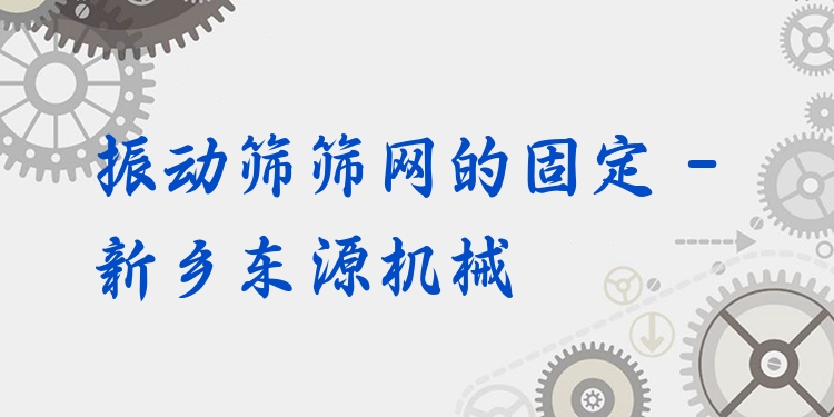 振動篩篩網(wǎng)的固定 - 新鄉(xiāng)東源機(jī)械