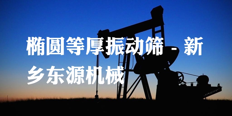 橢圓等厚振動篩 - 新鄉(xiāng)東源機(jī)械