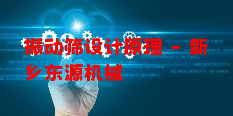 振動(dòng)篩設(shè)計(jì)原理 - 新鄉(xiāng)東源機(jī)械