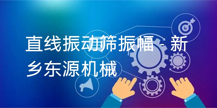 直線振動篩振幅 - 新鄉(xiāng)東源機械