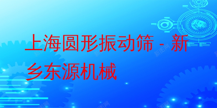 上海圓形振動篩 - 新鄉(xiāng)東源機械