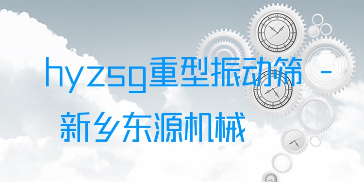hyzsg重型振動篩 - 新鄉(xiāng)東源機械