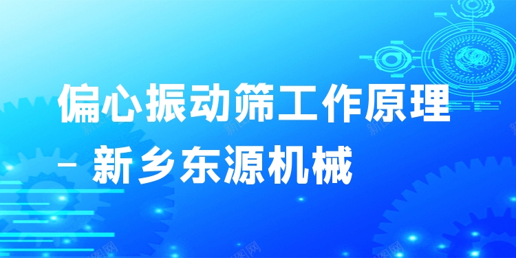 偏心振動篩工作原理 - 新鄉(xiāng)東源機(jī)械