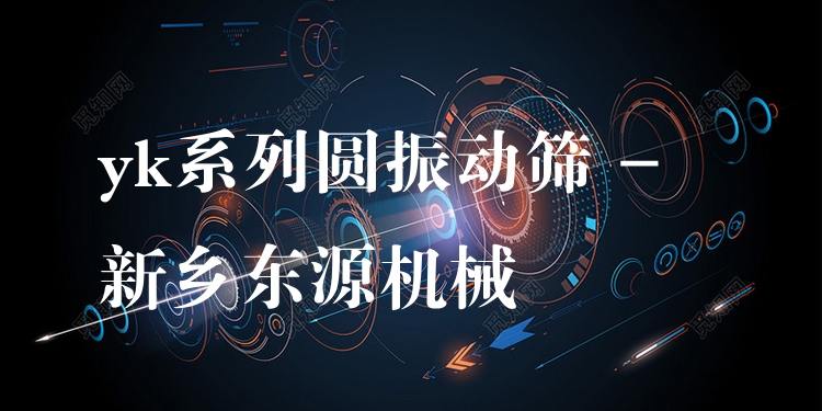yk系列圓振動篩 - 新鄉(xiāng)東源機(jī)械