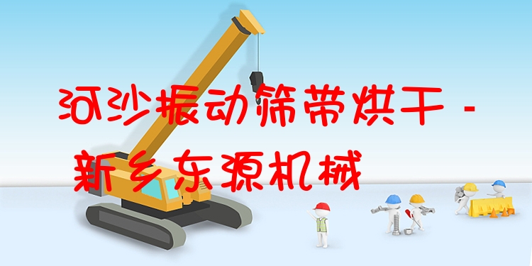 河沙振動篩帶烘干 - 新鄉(xiāng)東源機械