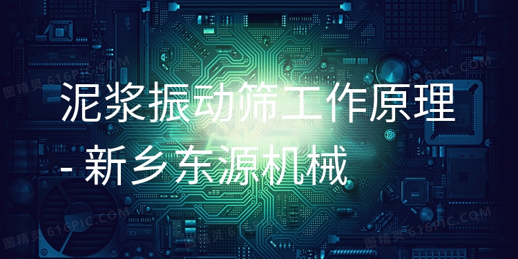泥漿振動篩工作原理 - 新鄉(xiāng)東源機械