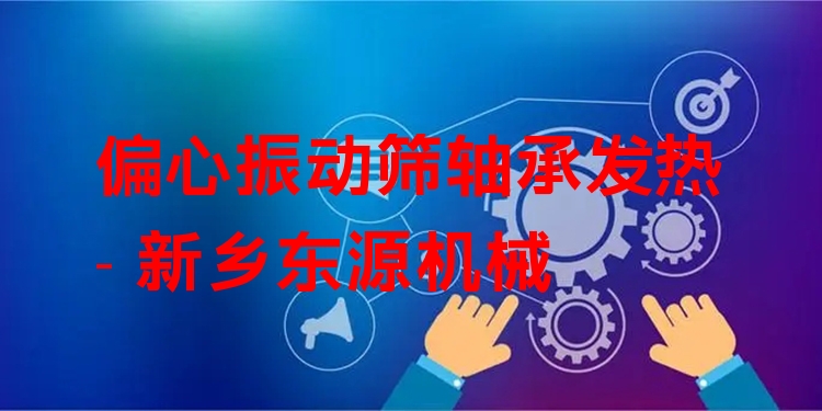偏心振動(dòng)篩軸承發(fā)熱 - 新鄉(xiāng)東源機(jī)械