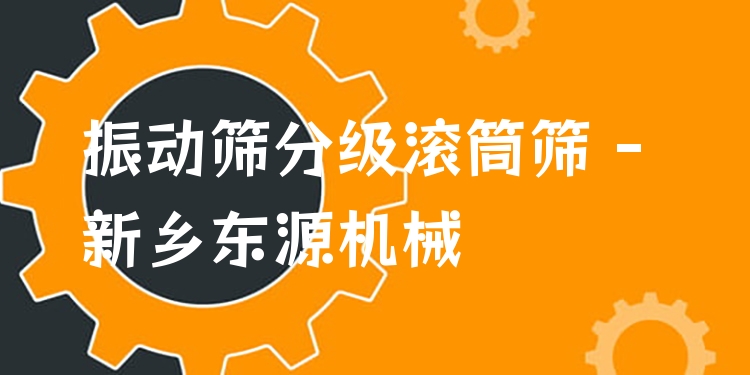 振動(dòng)篩分級(jí)滾筒篩 - 新鄉(xiāng)東源機(jī)械