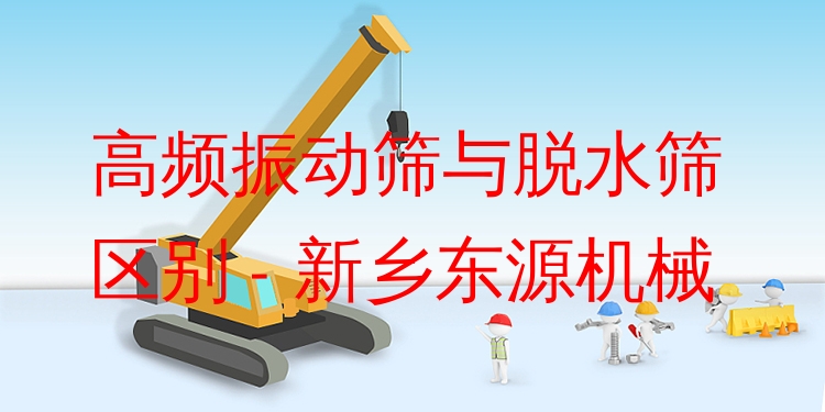 高頻振動篩與脫水篩區(qū)別 - 新鄉(xiāng)東源機械