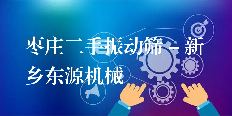 棗莊二手振動篩 - 新鄉(xiāng)東源機(jī)械
