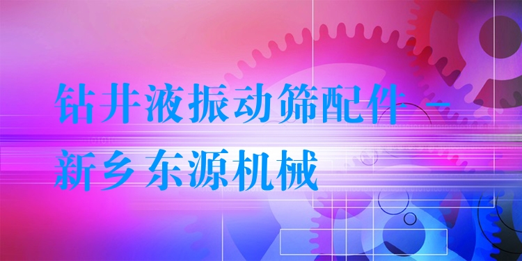 鉆井液振動(dòng)篩配件 - 新鄉(xiāng)東源機(jī)械