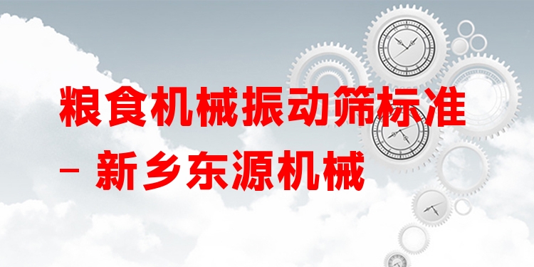 糧食機(jī)械振動(dòng)篩標(biāo)準(zhǔn) - 新鄉(xiāng)東源機(jī)械
