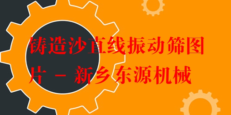 鑄造沙直線振動(dòng)篩圖片 - 新鄉(xiāng)東源機(jī)械