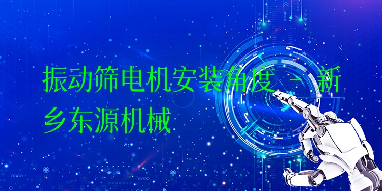 振動篩電機(jī)安裝角度 - 新鄉(xiāng)東源機(jī)械