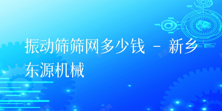 振動(dòng)篩篩網(wǎng)多少錢 - 新鄉(xiāng)東源機(jī)械