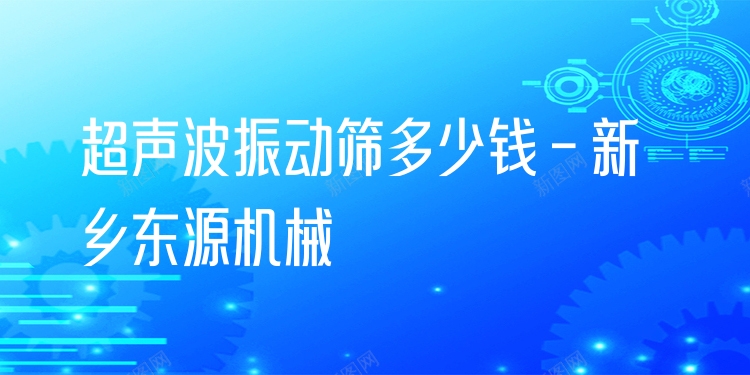 超聲波振動篩多少錢 - 新鄉(xiāng)東源機械
