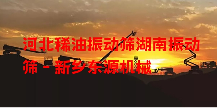 河北稀油振動(dòng)篩湖南振動(dòng)篩 - 新鄉(xiāng)東源機(jī)械