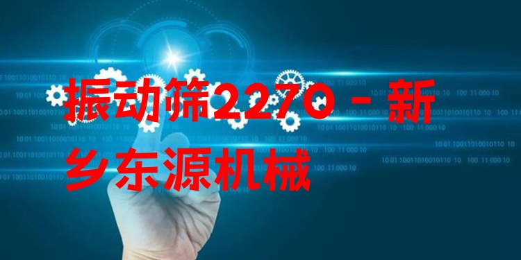 振動篩2270 - 新鄉(xiāng)東源機械