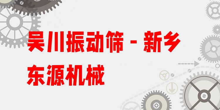 吳川振動篩 - 新鄉(xiāng)東源機械