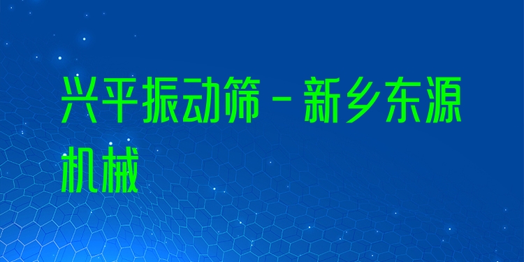 興平振動篩 - 新鄉(xiāng)東源機(jī)械