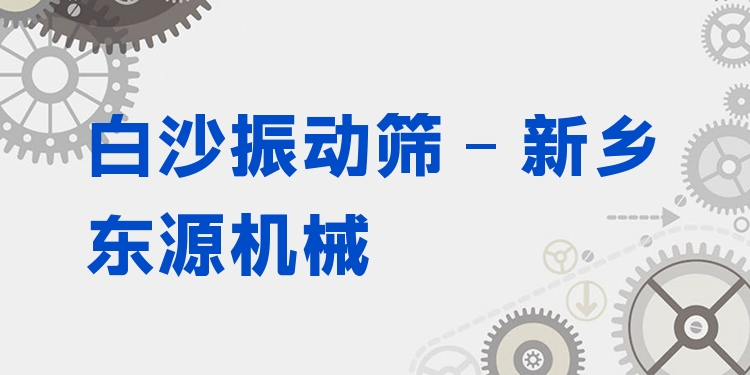 白沙振動(dòng)篩 - 新鄉(xiāng)東源機(jī)械