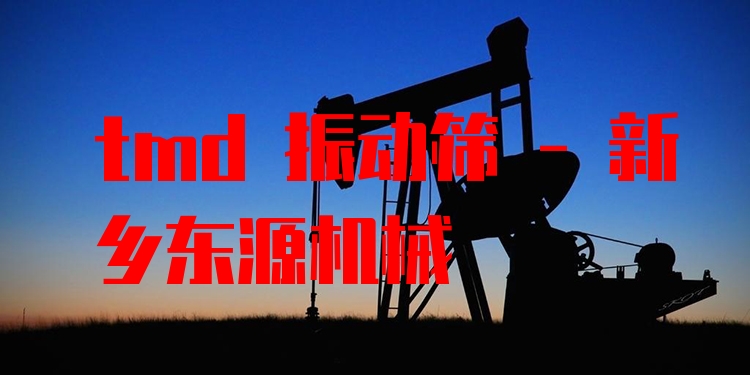 tmd 振動篩 - 新鄉(xiāng)東源機(jī)械