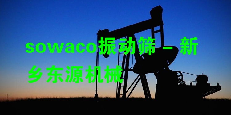 sowaco振動(dòng)篩 - 新鄉(xiāng)東源機(jī)械