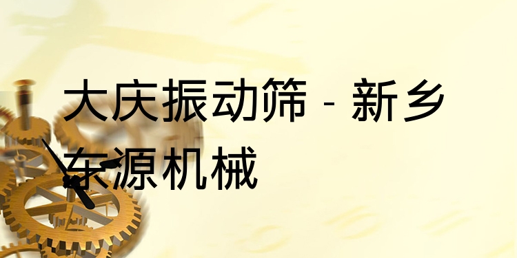 大慶振動篩 - 新鄉(xiāng)東源機械