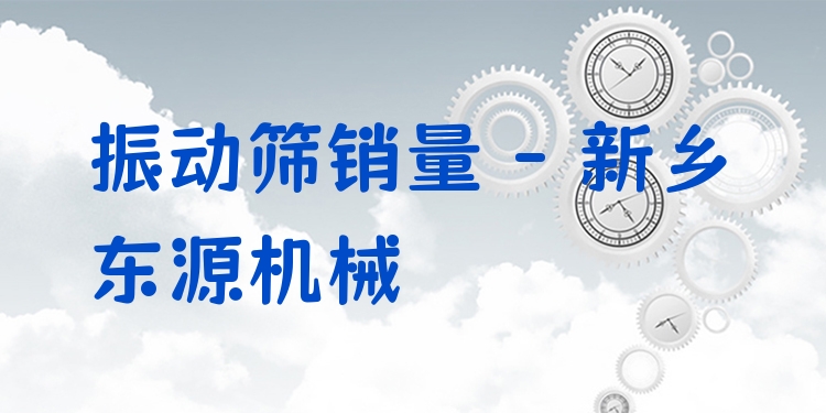 振動篩銷量 - 新鄉(xiāng)東源機(jī)械