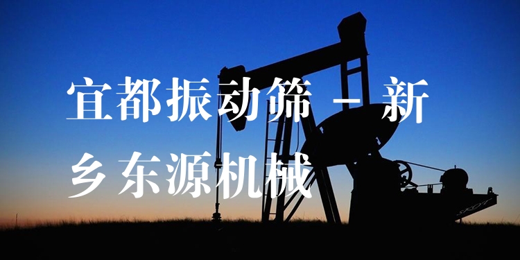 宜都振動篩 - 新鄉(xiāng)東源機械