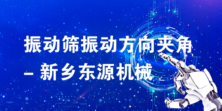 振動(dòng)篩振動(dòng)方向夾角 - 新鄉(xiāng)東源機(jī)械