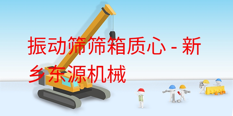 振動篩篩箱質(zhì)心 - 新鄉(xiāng)東源機械