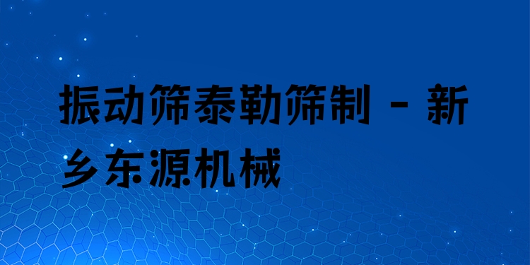 振動(dòng)篩泰勒篩制 - 新鄉(xiāng)東源機(jī)械