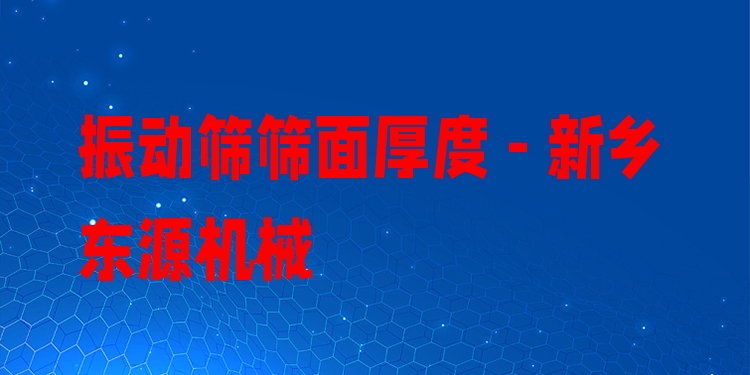振動(dòng)篩篩面厚度 - 新鄉(xiāng)東源機(jī)械